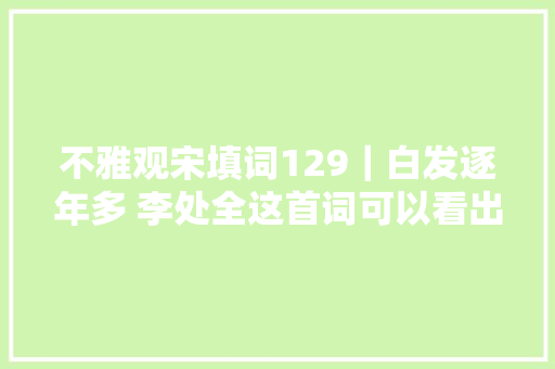 不雅观宋填词129｜白发逐年多 李处全这首词可以看出南宋主战派的失落意