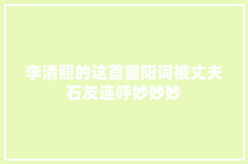 李清照的这首重阳词被丈夫石友连呼妙妙妙
