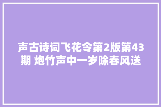 声古诗词飞花令第2版第43期 炮竹声中一岁除春风送暖入屠苏