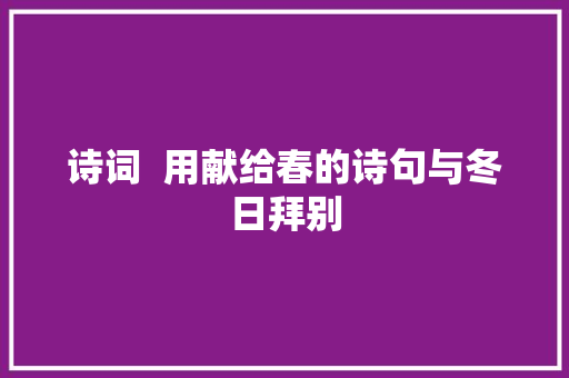 诗词  用献给春的诗句与冬日拜别
