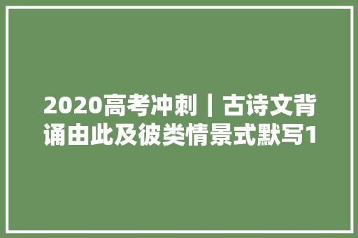 2020高考冲刺｜古诗文背诵由此及彼类情景式默写130题