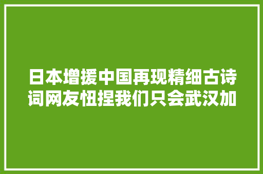 日本增援中国再现精细古诗词网友忸捏我们只会武汉加油 日本增援中国再现精细古诗词网友忸捏我们只会武汉加油
