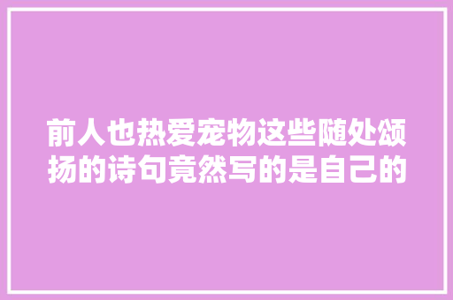 前人也热爱宠物这些随处颂扬的诗句竟然写的是自己的宠物
