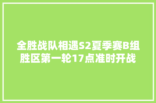 全胜战队相遇S2夏季赛B组胜区第一轮17点准时开战