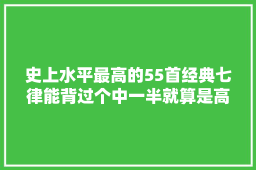 史上水平最高的55首经典七律能背过个中一半就算是高手了