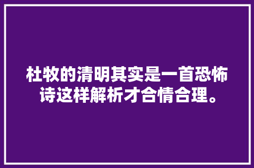 杜牧的清明其实是一首恐怖诗这样解析才合情合理。