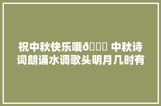 祝中秋快乐哦🎉 中秋诗词朗诵水调歌头明月几时有