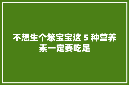不想生个笨宝宝这 5 种营养素一定要吃足