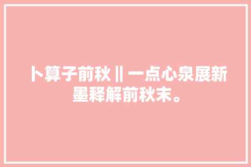 卜算子前秋‖一点心泉展新墨释解前秋末。