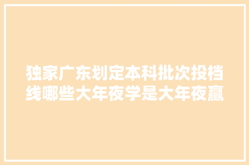 独家广东划定本科批次投档线哪些大年夜学是大年夜赢家