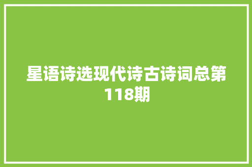 星语诗选现代诗古诗词总第118期