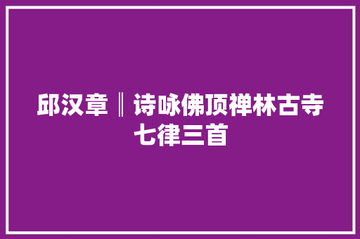 邱汉章║诗咏佛顶禅林古寺七律三首