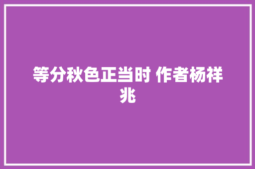 等分秋色正当时 作者杨祥兆