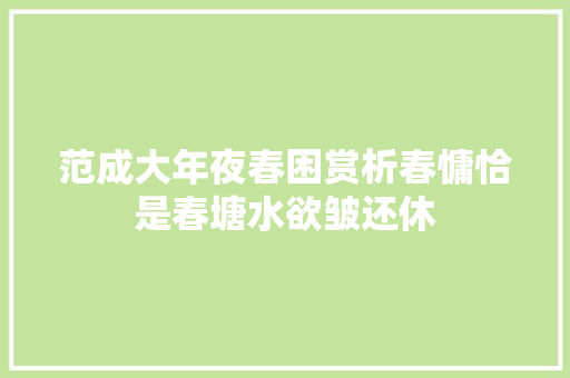 范成大年夜春困赏析春慵恰是春塘水欲皱还休