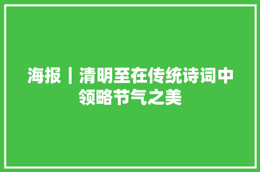 海报｜清明至在传统诗词中领略节气之美