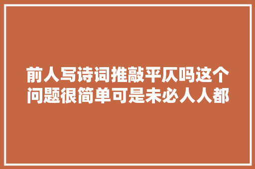 前人写诗词推敲平仄吗这个问题很简单可是未必人人都知道