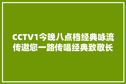 CCTV1今晚八点档经典咏流传邀您一路传唱经典致敬长征英雄