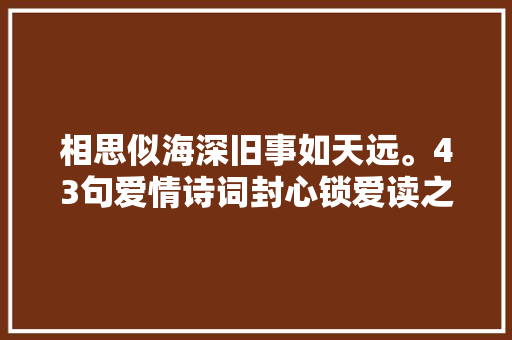 相思似海深旧事如天远。43句爱情诗词封心锁爱读之难以矜持
