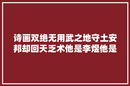 诗画双绝无用武之地守土安邦却回天乏术他是李煜他是虞丽人