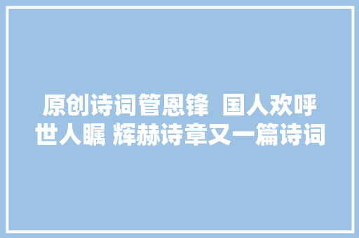 原创诗词管恩锋  国人欢呼世人瞩 辉赫诗章又一篇诗词二十首