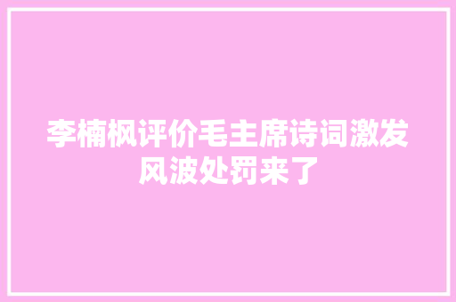 李楠枫评价毛主席诗词激发风波处罚来了