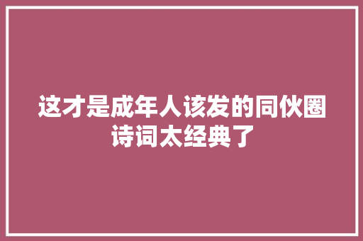 这才是成年人该发的同伙圈诗词太经典了