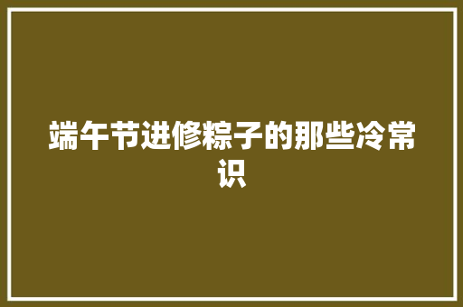 端午节进修粽子的那些冷常识