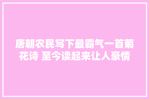 唐朝农民写下最霸气一首菊花诗 至今读起来让人豪情万丈