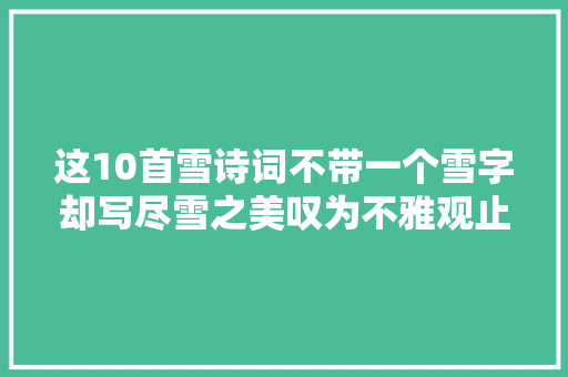 这10首雪诗词不带一个雪字却写尽雪之美叹为不雅观止