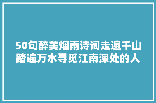 50句醉美烟雨诗词走遍千山踏遍万水寻觅江南深处的人文情怀