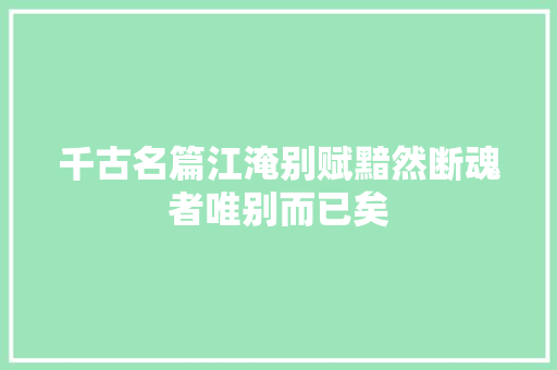 千古名篇江淹别赋黯然断魂者唯别而已矣