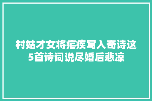 村姑才女将疟疾写入奇诗这5首诗词说尽婚后悲凉