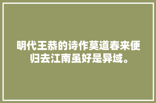 明代王恭的诗作莫道春来便归去江南虽好是异域。