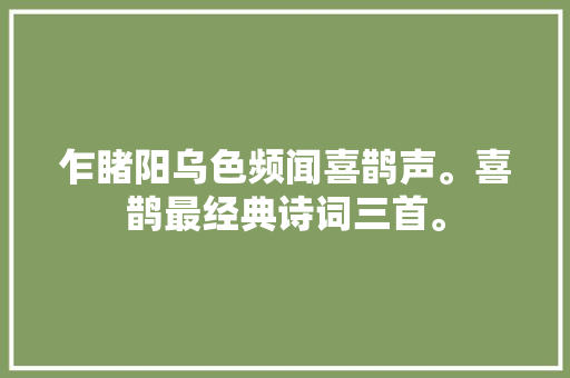 乍睹阳乌色频闻喜鹊声。喜鹊最经典诗词三首。