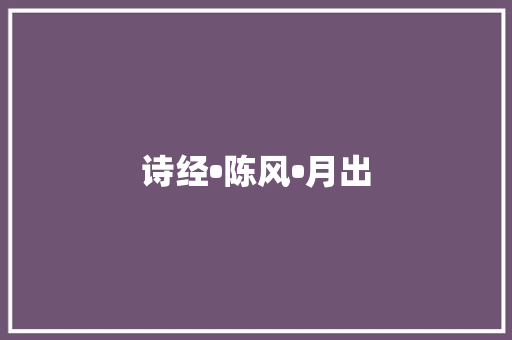 诗经•陈风•月出