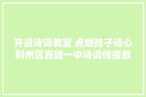 开设诗词教室 点燃孩子诗心利州区嘉陵一中诗词传授教化纪实