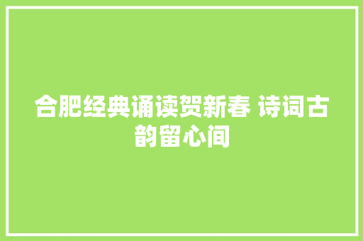 合肥经典诵读贺新春 诗词古韵留心间