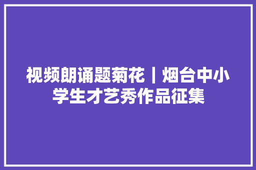 视频朗诵题菊花｜烟台中小学生才艺秀作品征集