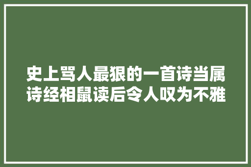 史上骂人最狠的一首诗当属诗经相鼠读后令人叹为不雅观止