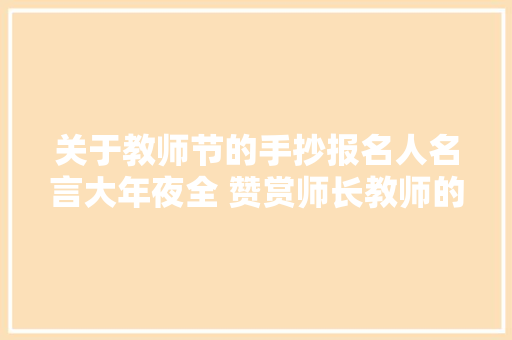 关于教师节的手抄报名人名言大年夜全 赞赏师长教师的名句语录摘抄