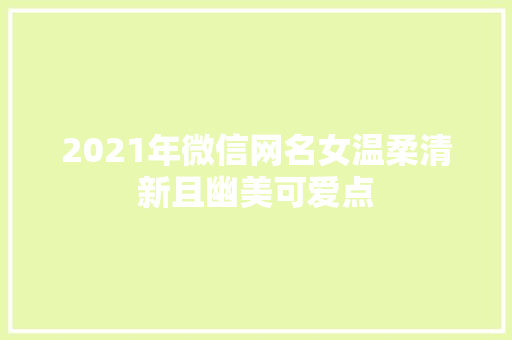 2021年微信网名女温柔清新且幽美可爱点