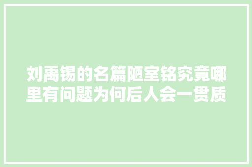 刘禹锡的名篇陋室铭究竟哪里有问题为何后人会一贯质疑