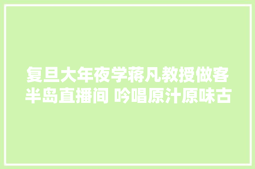 复旦大年夜学蒋凡教授做客半岛直播间 吟唱原汁原味古诗词畅谈国学经典传承