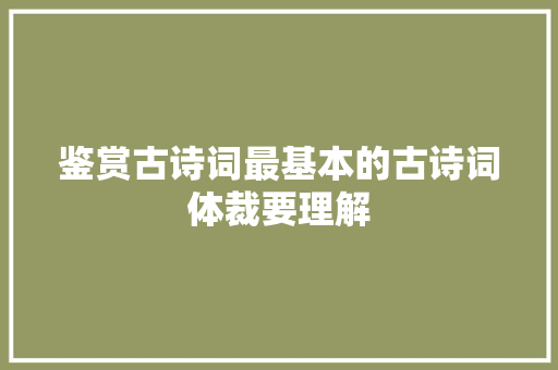 鉴赏古诗词最基本的古诗词体裁要理解