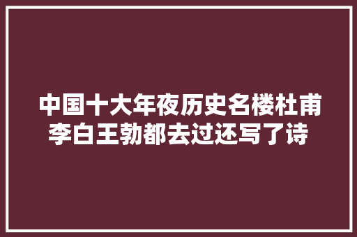 中国十大年夜历史名楼杜甫李白王勃都去过还写了诗