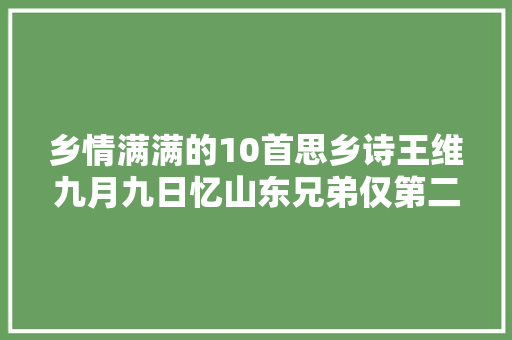乡情满满的10首思乡诗王维九月九日忆山东兄弟仅第二