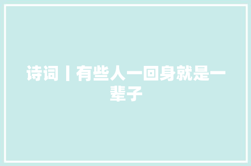 诗词丨有些人一回身就是一辈子