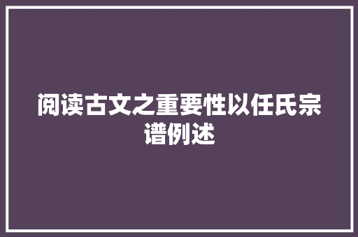阅读古文之重要性以任氏宗谱例述