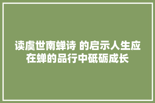读虞世南蝉诗 的启示人生应在蝉的品行中砥砺成长