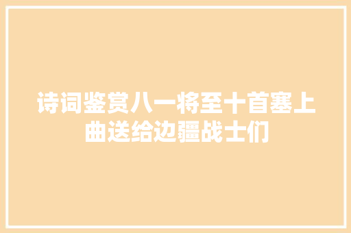 诗词鉴赏八一将至十首塞上曲送给边疆战士们